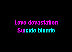 Love devastation

Suicide blonde