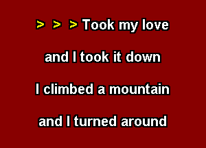 Took my love

and I took it down
I climbed a mountain

and I turned around