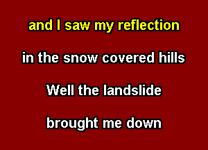 and I saw my reflection
in the snow covered hills

Well the landslide

brought me down