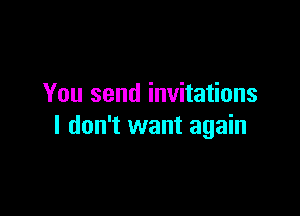 You send invitations

I don't want again