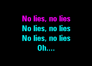 No lies, no lies
No lies. no lies

No lies, no lies
0b....