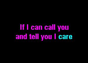 If I can call you

and tell you I care
