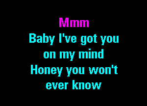 Mmm
Baby I've got you

on my mind
Honeyr you won't
ever know