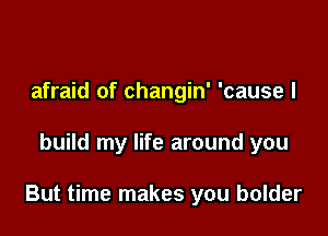 afraid of changin' 'cause I

build my life around you

But time makes you bolder