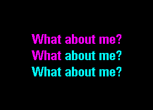 What about me?

What about me?
What about me?