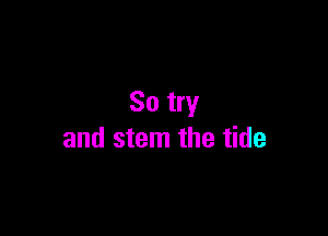 So try

and stem the tide