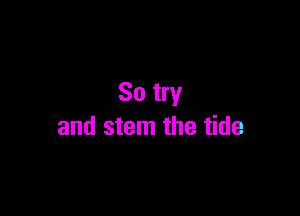 So try

and stem the tide