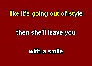 like it's going out of style

then she'll leave you

with a smile