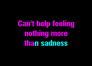 Can't help feeling

nothing more
than sadness