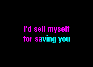 I'd sell myself

for saving you