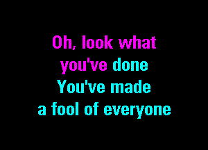 Oh, look what
you've done

You've made
a fool of everyone