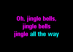 0h, jingle bells,

jingle bells
iingle all the way