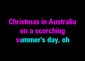 Christmas in Australia

on a scorching
summer's day. oh