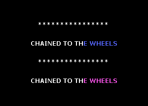 ttitti'iiiititt't

CHRINED TO THE WHEELS

)itikititiwkxtmvl!!!)ik

CHAINED TO THE WHEELS