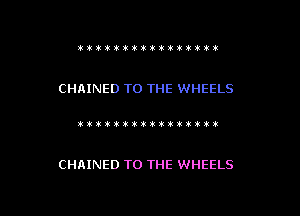 ttitti'iiiititt't

CHRINED TO THE WHEELS

)itikititiwkxtmvl!!!)ik

CHAINED TO THE WHEELS