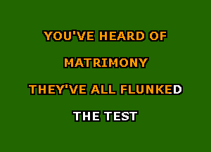 YOU'VE HEARD OF

MATRIMONY

THEY'VE ALL FLUNKED

THE TEST