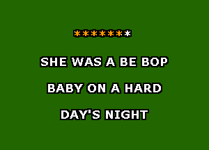 301111300033th

SHE WAS A BE BOP

BABY ON A HARD

DAY'S NIGHT