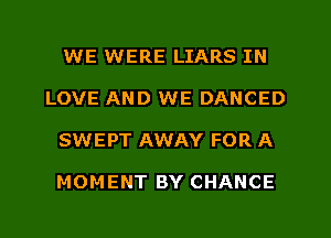 WE WERE LIARS IN
LOVE AND WE DANCED
SWEPT AWAY FOR A

MOMENT BY CHANCE