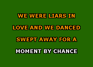 WE WERE LIARS IN
LOVE AND WE DANCED
SWEPT AWAY FOR A

MOMENT BY CHANCE