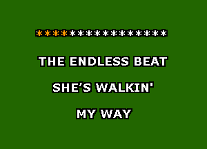 tiiitikiktiktiikikikikititx

THE ENDLESS BEAT

SHE'S WALKIN'

MY WAY