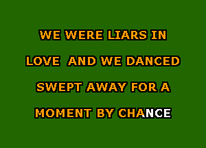 WE WERE LIARS IN
LOVE AND WE DANCED
SWEPT AWAY FOR A

MOMENT BY CHANCE