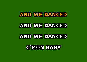 AND WE DANCED
AND WE DANCED

AND WE DANCED

C'MON BABY