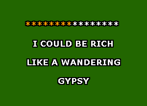 tiiitikiktiktiikikikikititx

I COULD BE RICH

LIKE A WANDERING

GYPSY