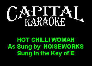 CAPITAL

KARAOKE

HOT CHILLI WOMAN
As Sung by NOISEWORKS
Sung in the Key of E