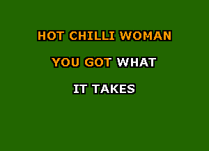 HOT CHILLI WOMAN

YOU GOT WHAT

IT TAKES