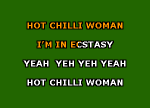 HOT CHILLI WOMAN
I'M IN ECSTASY
YEAH YEH YEH YEAH

HOT CHILLI WOMAN