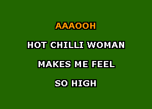 AAAOOH

HOT CHILLI WOMAN

MAKES ME FEEL

SO HIGH