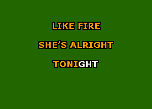 LIKE FIRE

SHE'S ALRIGHT

TONIGHT
