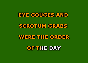 EYE GOUGES AND

SCROTUM GRABS

WERE THE ORDER

OF THE DAY