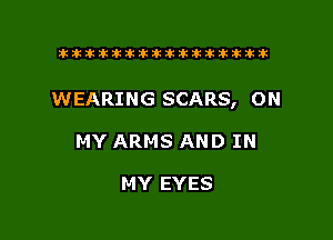 tiiitikiktiktiikikikikititx

WEARING SCARS, ON

MY ARMS AND IN

MY EYES