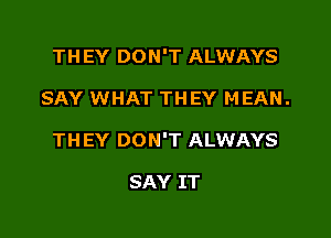 THEY DON'T ALWAYS

SAY WHAT THEY MEAN.

THEY DON'T ALWAYS

SAY IT