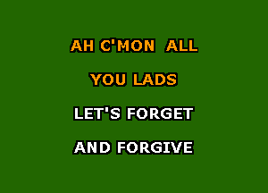 AH C'MON ALL

YOU LADS
LET'S FORG ET

AN D FORGIVE