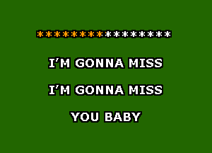 ikikikikikiklklklkikiilkikiklkik

I'M GONNA MISS

I'M GONNA MISS

YOU BABY