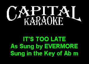 IT
C Z(kI(j51aEX3cO1585k L

IT'S TOO LATE
As Sung by EVERMORE
Sung in the Key of Ab m