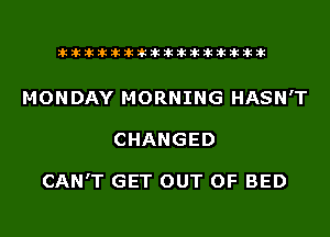 liihihihiliiliiliihiliihihihihihihih

MONDAY MORNING HASN'T
CHANGED

CAN'T GET OUT OF BED