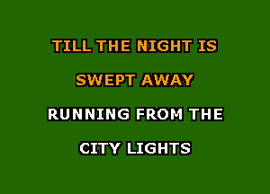 TILL THE NIGHT IS

SWEPT AWAY

RUNNING FROM THE

CITY LIGHTS