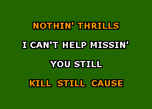 NOTHIN' THRILLS

I CAN'T HELP MISSIN'

YOU STILL

KILL STILL CAUSE