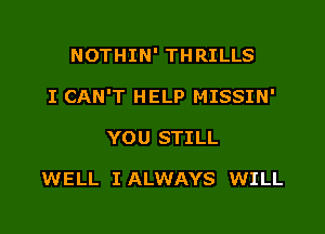 NOTHIN' THRILLS

I CAN'T HELP MISSIN'

YOU STILL

WELL IALWAYS WILL