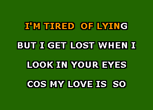 I'M TIRED OF LYING
BUT I GET LOST WHEN I
LOOK IN YOUR EYES

COS MY LOVE IS SO