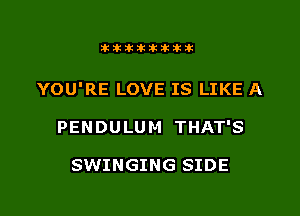 Jktiklktikikt

YOU'RE LOVE IS LIKE A

PENDULU M THAT'S

SWINGING SIDE