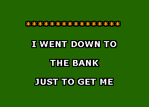 Ekitikikilltlklkltititltttiki

I WENT DOWN TO

THE BANK

JUST TO GET ME