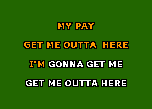 MY PAY
GET ME OUTTA HERE

I'M GONNA GET ME

GET ME OUTTA HERE

g