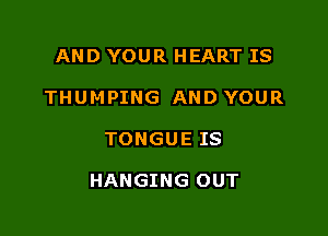 AND YOUR HEART IS
THUMPING AND YOUR

TONGUE IS

HANGING OUT
