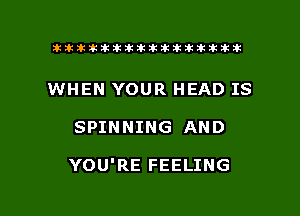 ahlhillillilliittticitiitk 2ik381k

WHEN YOUR HEAD IS

SPINNING AND

YOU'RE FEELING

g