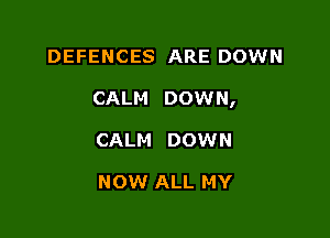 DEFENCES ARE DOWN

CALM DOWN,

CALM DOWN

NOW ALL MY
