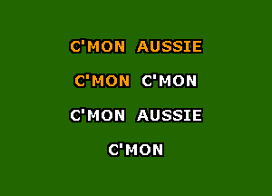 C'MON AUSSIE

C'MON C'MON

C'MON AUSSIE

C'MON